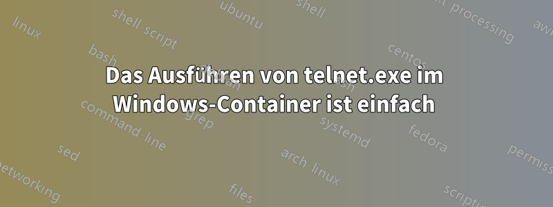 Das Ausführen von telnet.exe im Windows-Container ist einfach