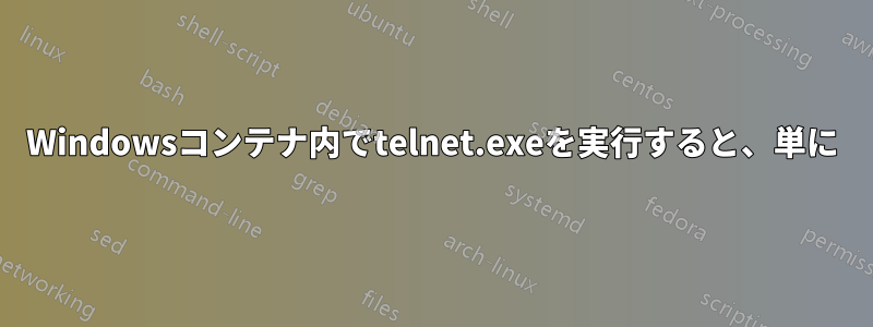 Windowsコンテナ内でtelnet.exeを実行すると、単に