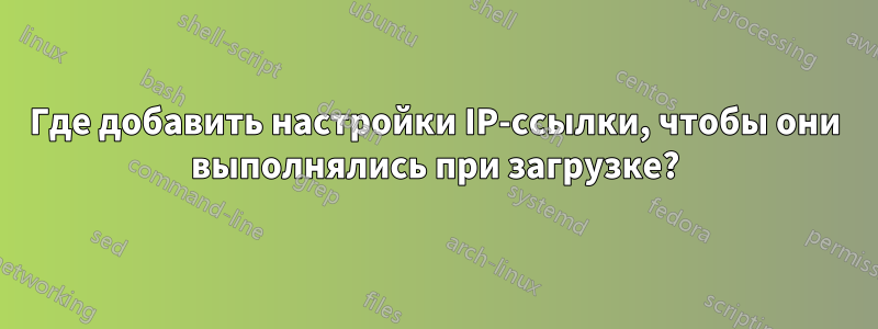 Где добавить настройки IP-ссылки, чтобы они выполнялись при загрузке?