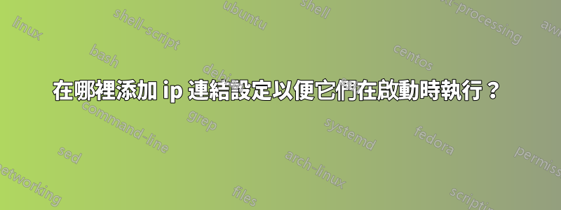 在哪裡添加 ip 連結設定以便它們在啟動時執行？