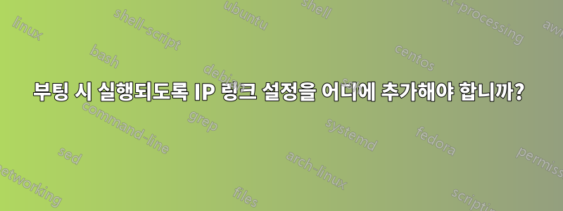 부팅 시 실행되도록 IP 링크 설정을 어디에 추가해야 합니까?