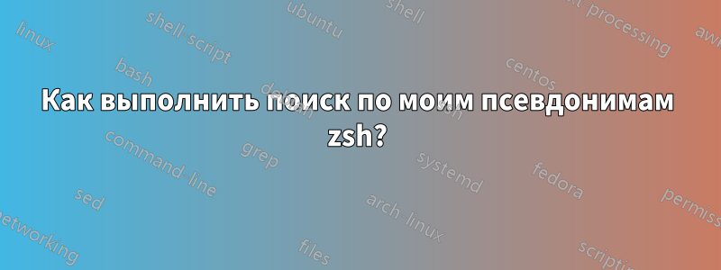 Как выполнить поиск по моим псевдонимам zsh?