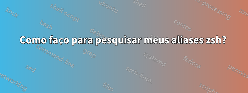 Como faço para pesquisar meus aliases zsh?