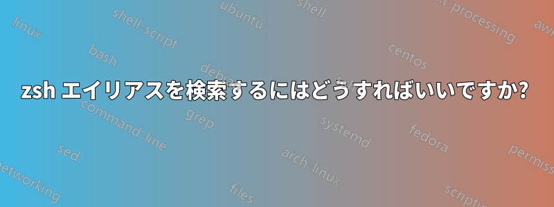 zsh エイリアスを検索するにはどうすればいいですか?