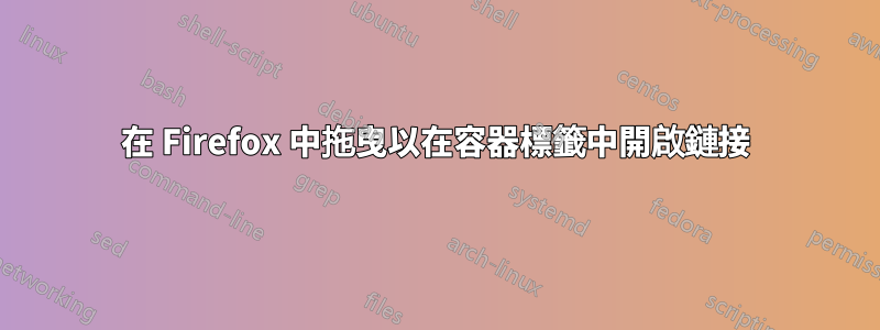 在 Firefox 中拖曳以在容器標籤中開啟鏈接