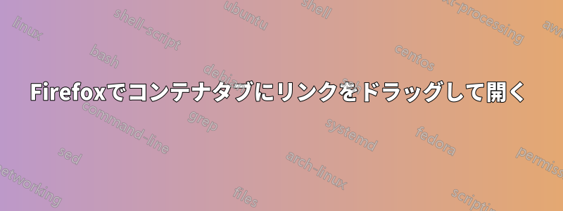 Firefoxでコンテナタブにリンクをドラッグして開く