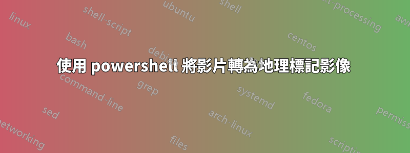 使用 powershell 將影片轉為地理標記影像