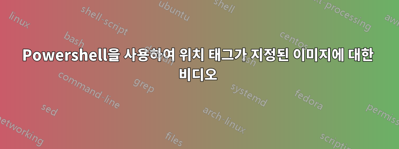 Powershell을 사용하여 위치 태그가 지정된 이미지에 대한 비디오