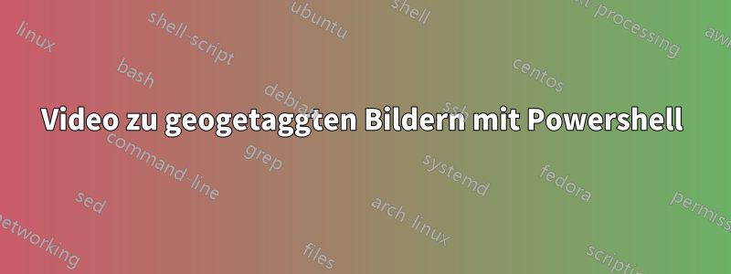 Video zu geogetaggten Bildern mit Powershell