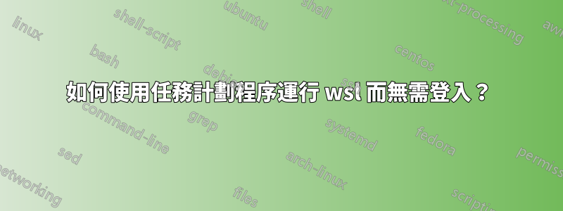 如何使用任務計劃程序運行 wsl 而無需登入？