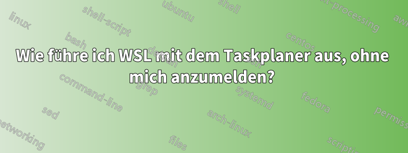 Wie führe ich WSL mit dem Taskplaner aus, ohne mich anzumelden?