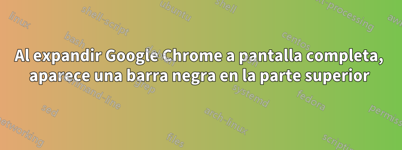 Al expandir Google Chrome a pantalla completa, aparece una barra negra en la parte superior