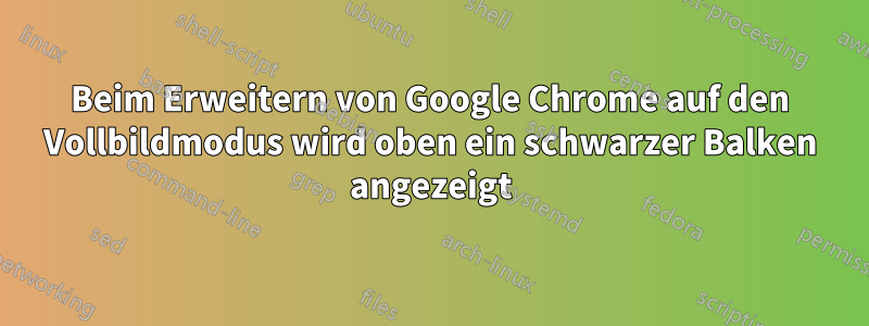 Beim Erweitern von Google Chrome auf den Vollbildmodus wird oben ein schwarzer Balken angezeigt