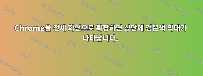 Chrome을 전체 화면으로 확장하면 상단에 검은색 막대가 나타납니다.