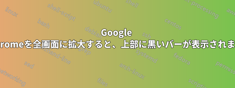 Google Chromeを全画面に拡大すると、上部に黒いバーが表示されます