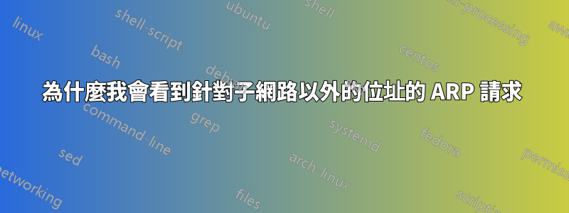 為什麼我會看到針對子網路以外的位址的 ARP 請求