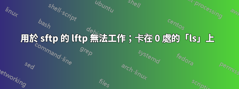 用於 sftp 的 lftp 無法工作；卡在 0 處的「ls」上 
