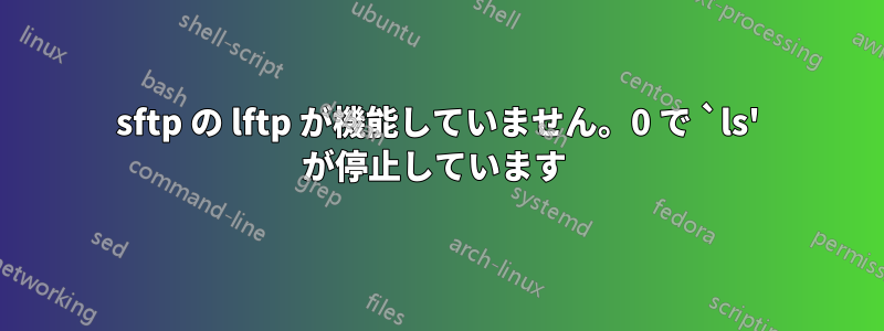 sftp の lftp が機能していません。0 で `ls' が停止しています 