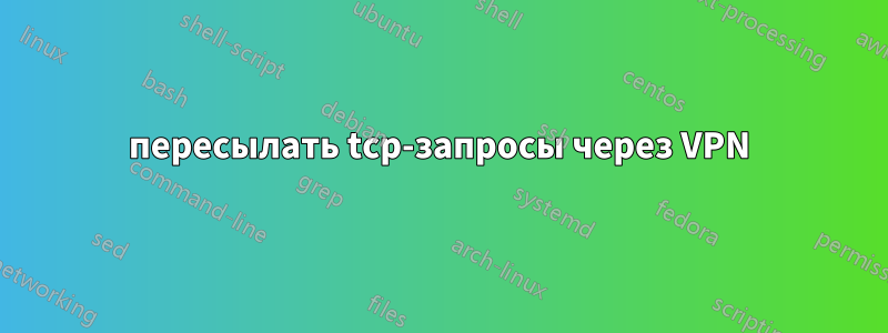 пересылать tcp-запросы через VPN