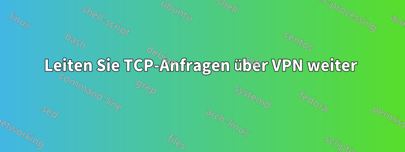 Leiten Sie TCP-Anfragen über VPN weiter