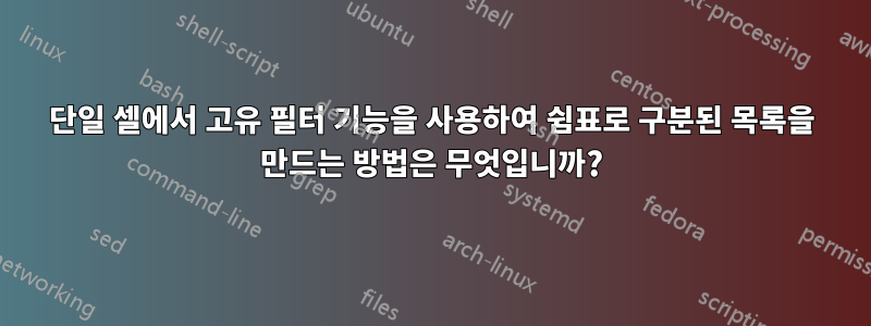 단일 셀에서 고유 필터 기능을 사용하여 쉼표로 구분된 목록을 만드는 방법은 무엇입니까?
