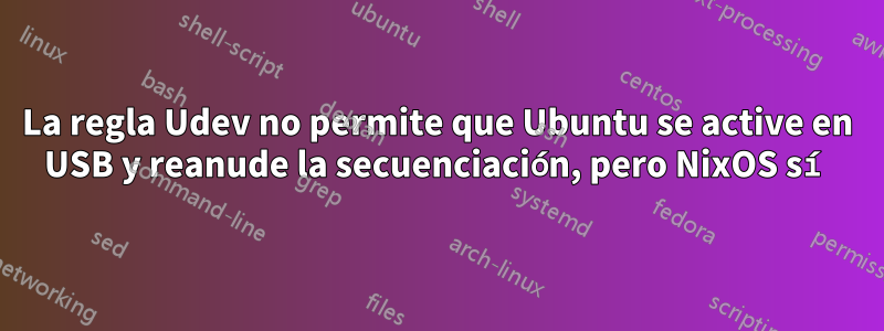 La regla Udev no permite que Ubuntu se active en USB y reanude la secuenciación, pero NixOS sí