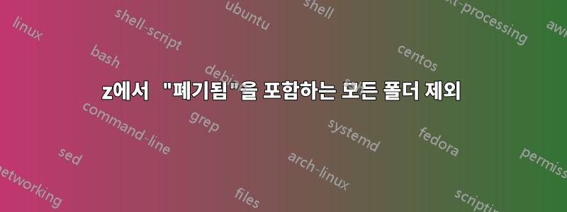 7z에서 "폐기됨"을 포함하는 모든 폴더 제외