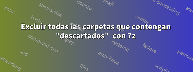 Excluir todas las carpetas que contengan "descartados" con 7z