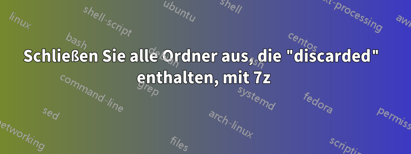 Schließen Sie alle Ordner aus, die "discarded" enthalten, mit 7z