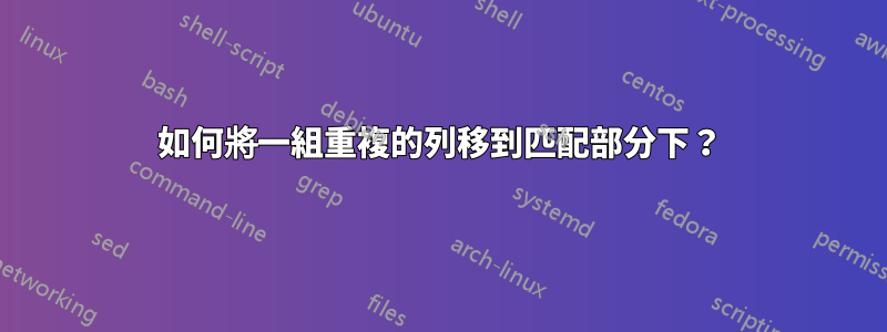 如何將一組重複的列移到匹配部分下？