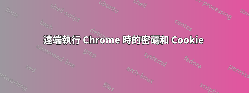 遠端執行 Chrome 時的密碼和 Cookie