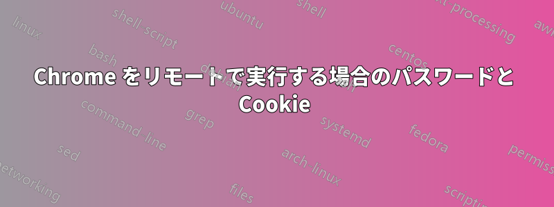 Chrome をリモートで実行する場合のパスワードと Cookie