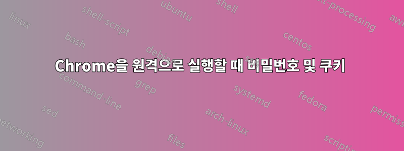 Chrome을 원격으로 실행할 때 비밀번호 및 쿠키