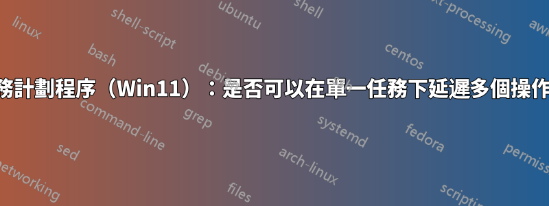 任務計劃程序（Win11）：是否可以在單一任務下延遲多個操作？
