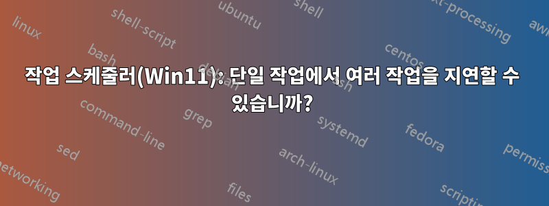 작업 스케줄러(Win11): 단일 작업에서 여러 작업을 지연할 수 있습니까?