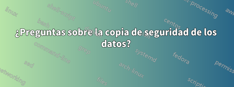 ¿Preguntas sobre la copia de seguridad de los datos?