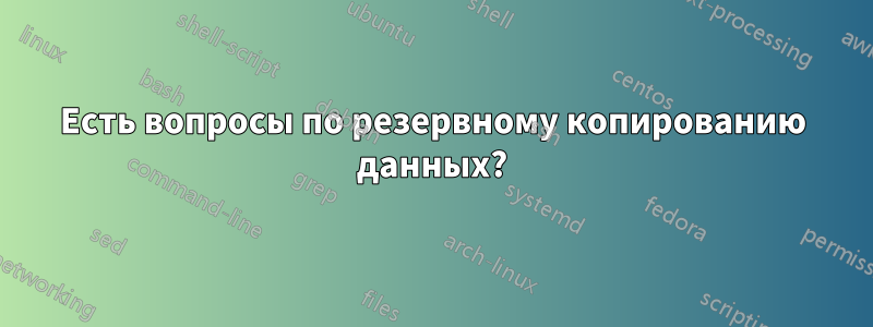 Есть вопросы по резервному копированию данных?