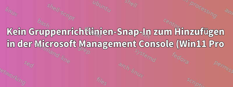 Kein Gruppenrichtlinien-Snap-In zum Hinzufügen in der Microsoft Management Console (Win11 Pro) verfügbar