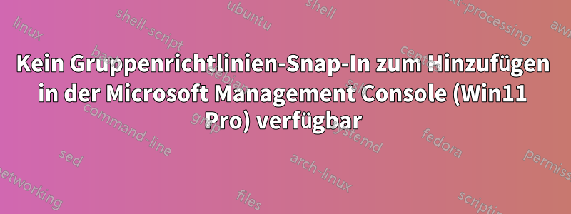 Kein Gruppenrichtlinien-Snap-In zum Hinzufügen in der Microsoft Management Console (Win11 Pro) verfügbar