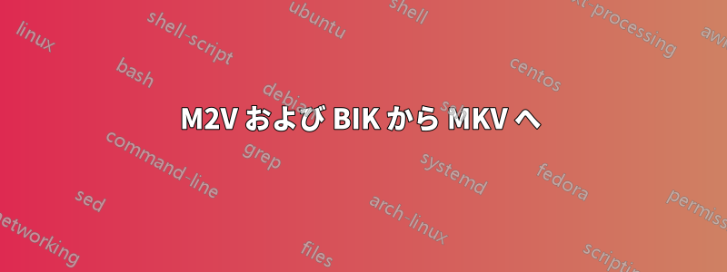 M2V および BIK から MKV へ