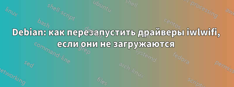 Debian: как перезапустить драйверы iwlwifi, если они не загружаются