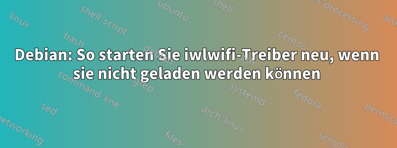 Debian: So starten Sie iwlwifi-Treiber neu, wenn sie nicht geladen werden können