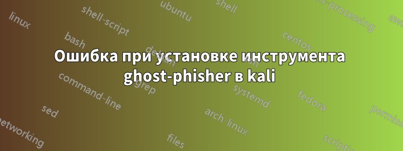 Ошибка при установке инструмента ghost-phisher в kali