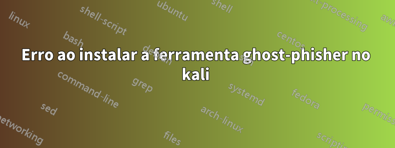 Erro ao instalar a ferramenta ghost-phisher no kali