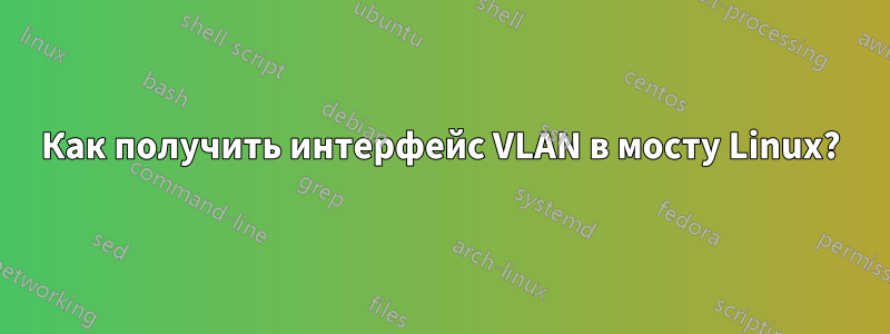 Как получить интерфейс VLAN в мосту Linux?