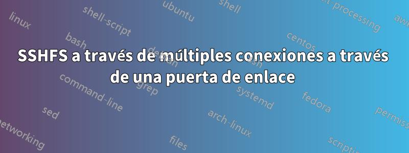 SSHFS a través de múltiples conexiones a través de una puerta de enlace