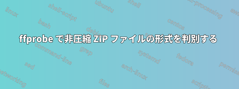 ffprobe で非圧縮 ZIP ファイルの形式を判別する