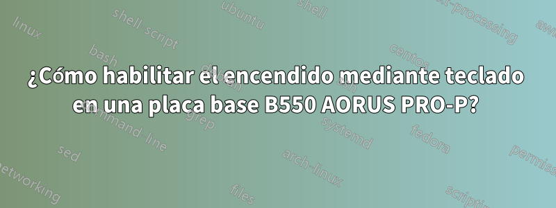 ¿Cómo habilitar el encendido mediante teclado en una placa base B550 AORUS PRO-P?
