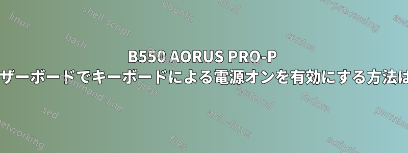 B550 AORUS PRO-P マザーボードでキーボードによる電源オンを有効にする方法は?