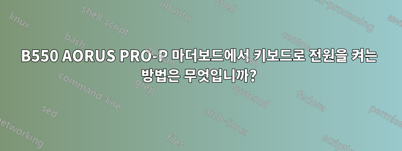 B550 AORUS PRO-P 마더보드에서 키보드로 전원을 켜는 방법은 무엇입니까?